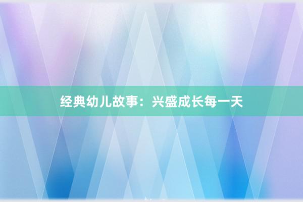 经典幼儿故事:兴盛成长每一天